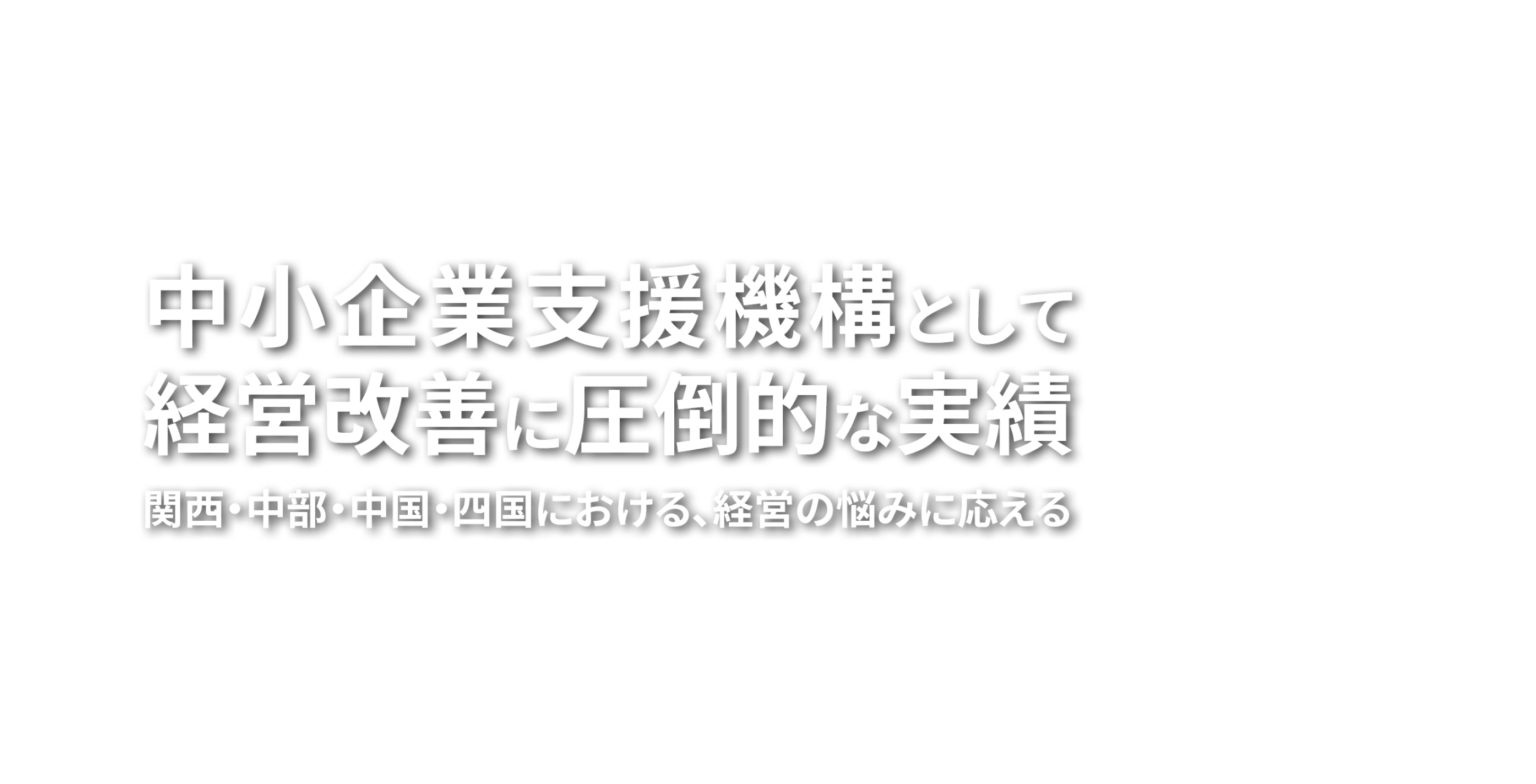 中小企業支援機構として経営改善に圧倒的な実績 関西・中部・中国・四国における、経営の悩みに応える